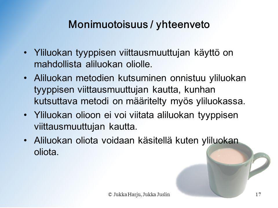 © Jukka Harju, Jukka Juslin17 Monimuotoisuus / yhteenveto •Yliluokan tyyppisen viittausmuuttujan käyttö on mahdollista aliluokan oliolle.