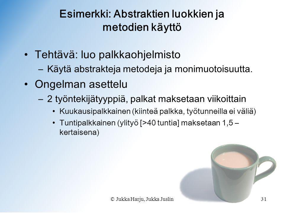 © Jukka Harju, Jukka Juslin31 •Tehtävä: luo palkkaohjelmisto –Käytä abstrakteja metodeja ja monimuotoisuutta.