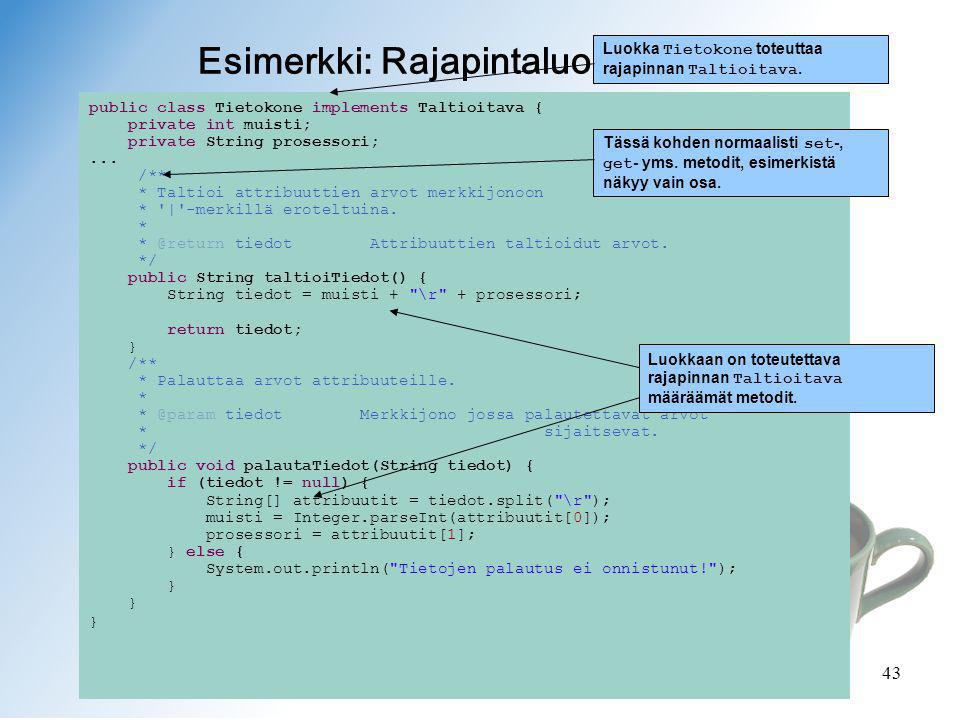 © Jukka Harju, Jukka Juslin43 Esimerkki: Rajapintaluokan käyttö public class Tietokone implements Taltioitava { private int muisti; private String prosessori;...