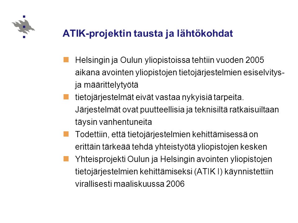 ATIK-projektin tausta ja lähtökohdat  Helsingin ja Oulun yliopistoissa tehtiin vuoden 2005 aikana avointen yliopistojen tietojärjestelmien esiselvitys- ja määrittelytyötä  tietojärjestelmät eivät vastaa nykyisiä tarpeita.
