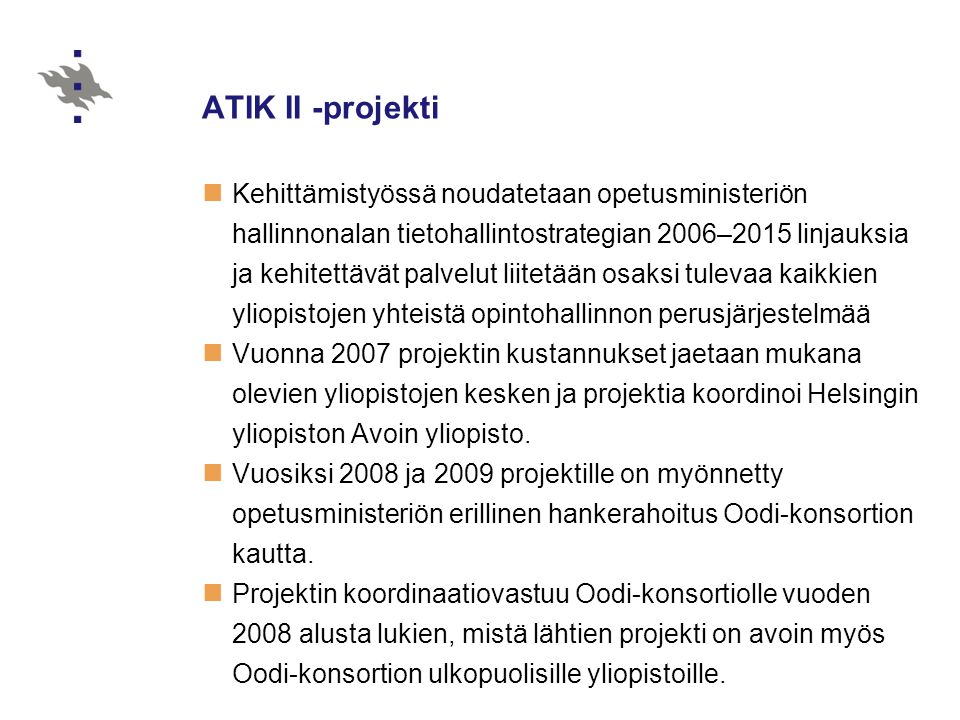 ATIK II -projekti  Kehittämistyössä noudatetaan opetusministeriön hallinnonalan tietohallintostrategian 2006–2015 linjauksia ja kehitettävät palvelut liitetään osaksi tulevaa kaikkien yliopistojen yhteistä opintohallinnon perusjärjestelmää  Vuonna 2007 projektin kustannukset jaetaan mukana olevien yliopistojen kesken ja projektia koordinoi Helsingin yliopiston Avoin yliopisto.