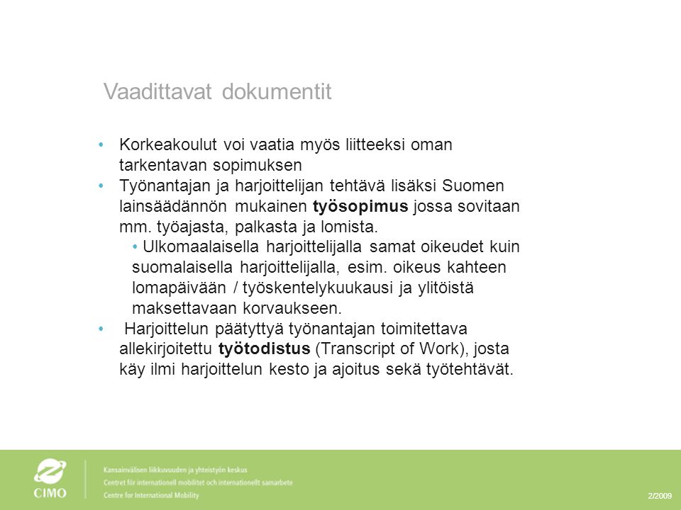 2/2009 Vaadittavat dokumentit •Korkeakoulut voi vaatia myös liitteeksi oman tarkentavan sopimuksen •Työnantajan ja harjoittelijan tehtävä lisäksi Suomen lainsäädännön mukainen työsopimus jossa sovitaan mm.