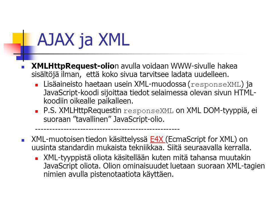 AJAX ja XML  XMLHttpRequest-olion avulla voidaan WWW-sivulle hakea sisältöjä ilman, että koko sivua tarvitsee ladata uudelleen.