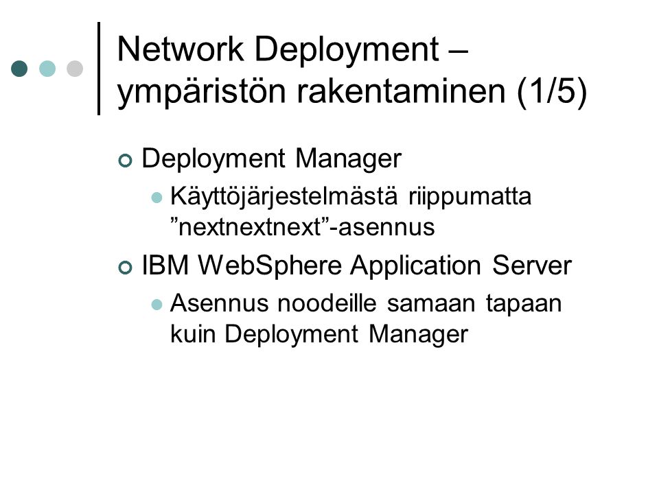 Network Deployment – ympäristön rakentaminen (1/5) Deployment Manager  Käyttöjärjestelmästä riippumatta nextnextnext -asennus IBM WebSphere Application Server  Asennus noodeille samaan tapaan kuin Deployment Manager