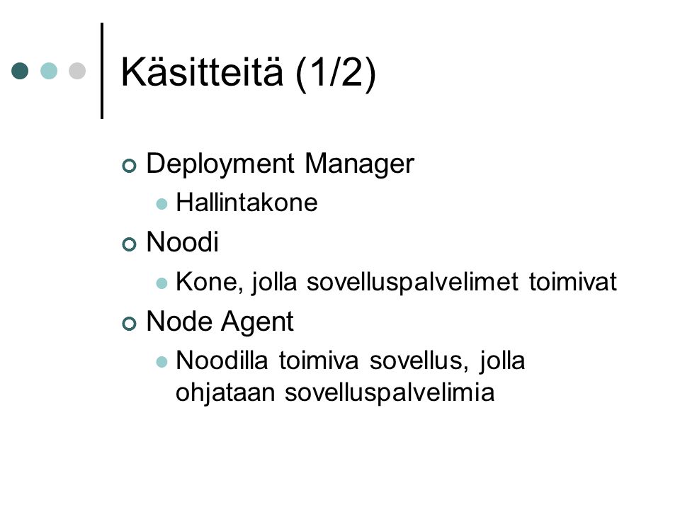 Käsitteitä (1/2) Deployment Manager  Hallintakone Noodi  Kone, jolla sovelluspalvelimet toimivat Node Agent  Noodilla toimiva sovellus, jolla ohjataan sovelluspalvelimia
