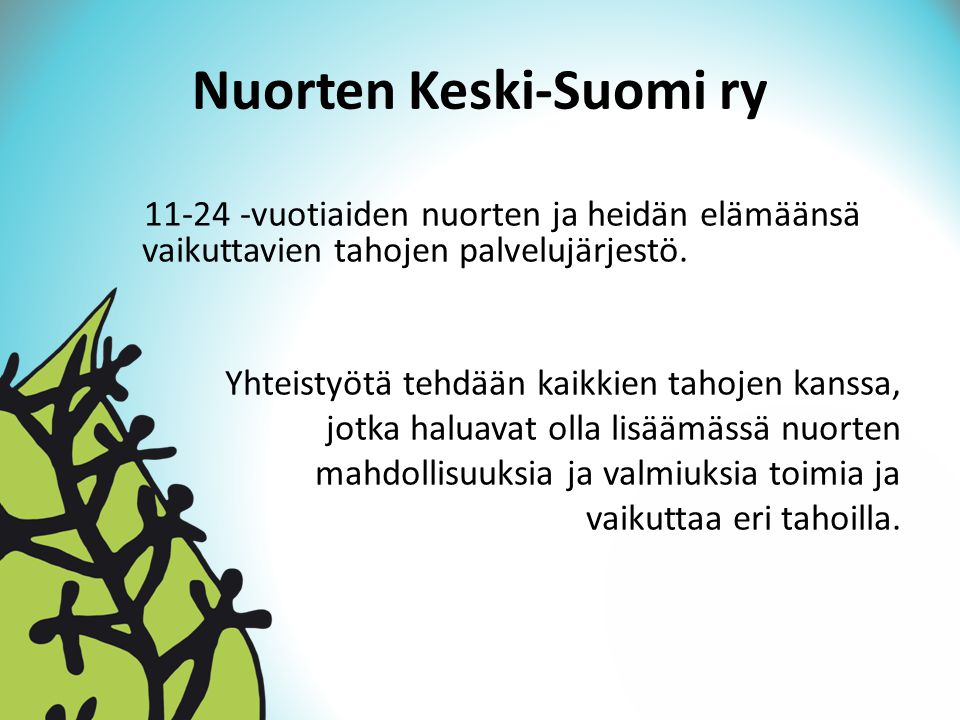 Nuorten Keski-Suomi ry vuotiaiden nuorten ja heidän elämäänsä vaikuttavien tahojen palvelujärjestö.