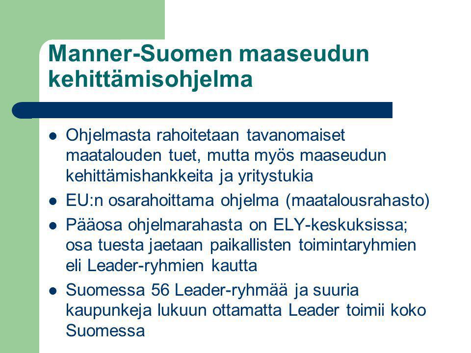 Manner-Suomen maaseudun kehittämisohjelma  Ohjelmasta rahoitetaan tavanomaiset maatalouden tuet, mutta myös maaseudun kehittämishankkeita ja yritystukia  EU:n osarahoittama ohjelma (maatalousrahasto)  Pääosa ohjelmarahasta on ELY-keskuksissa; osa tuesta jaetaan paikallisten toimintaryhmien eli Leader-ryhmien kautta  Suomessa 56 Leader-ryhmää ja suuria kaupunkeja lukuun ottamatta Leader toimii koko Suomessa