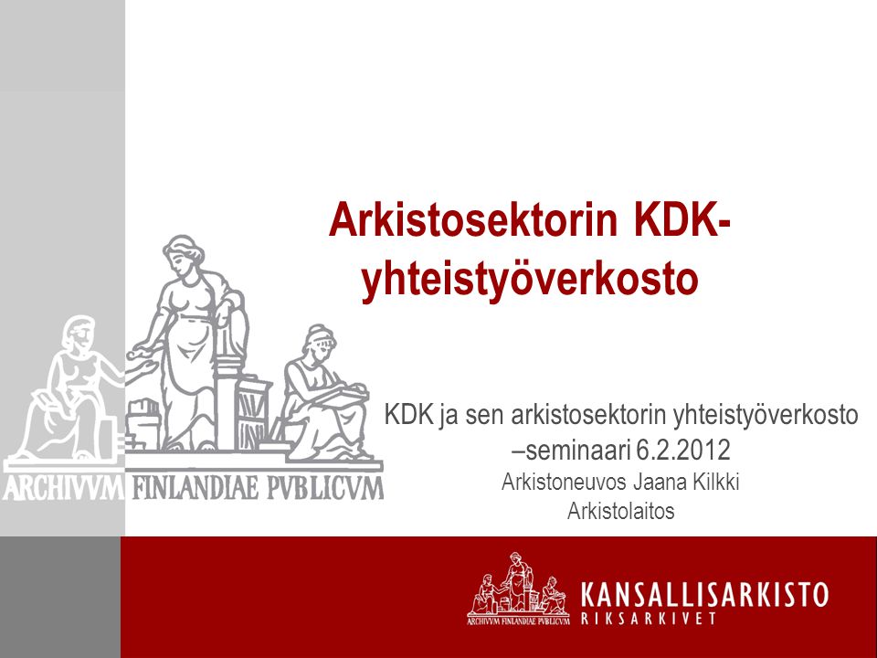 Arkistosektorin KDK- yhteistyöverkosto KDK ja sen arkistosektorin yhteistyöverkosto –seminaari Arkistoneuvos Jaana Kilkki Arkistolaitos