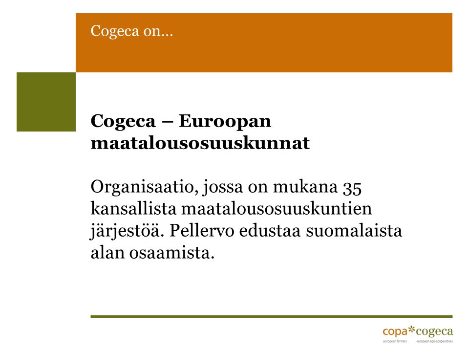 Cogeca on… Cogeca – Euroopan maatalousosuuskunnat Organisaatio, jossa on mukana 35 kansallista maatalousosuuskuntien järjestöä.