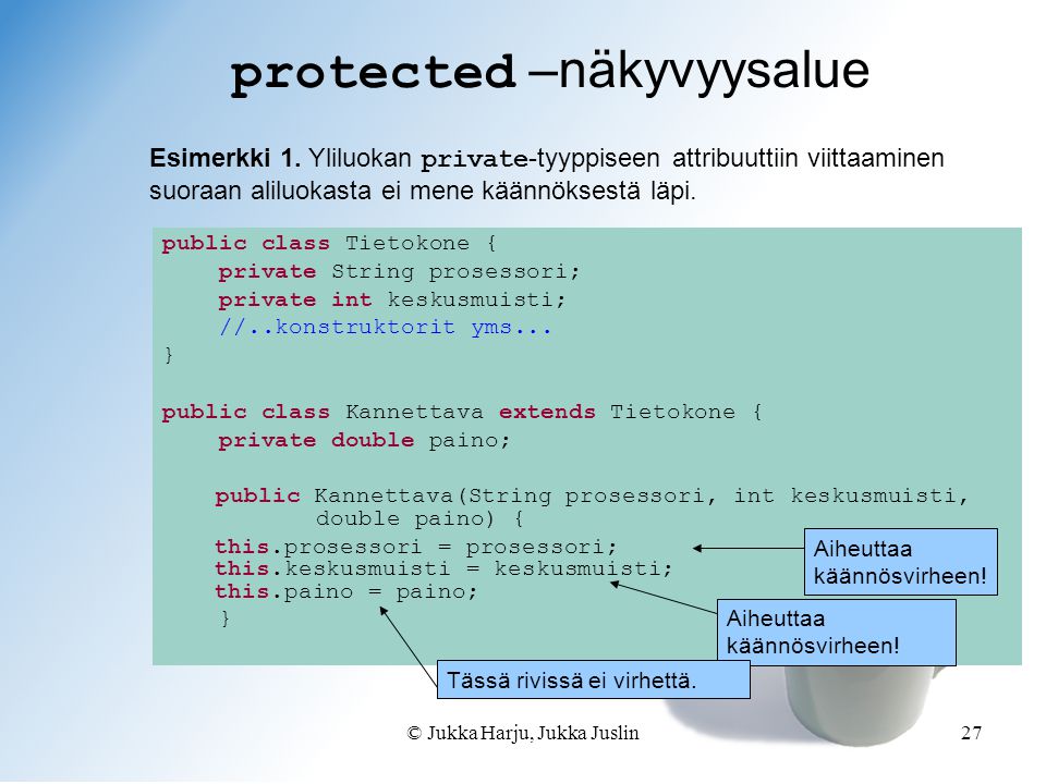 © Jukka Harju, Jukka Juslin27 protected –näkyvyysalue public class Tietokone { private String prosessori; private int keskusmuisti; //..konstruktorit yms...