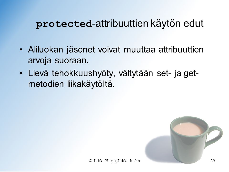 © Jukka Harju, Jukka Juslin29 protected -attribuuttien käytön edut •Aliluokan jäsenet voivat muuttaa attribuuttien arvoja suoraan.