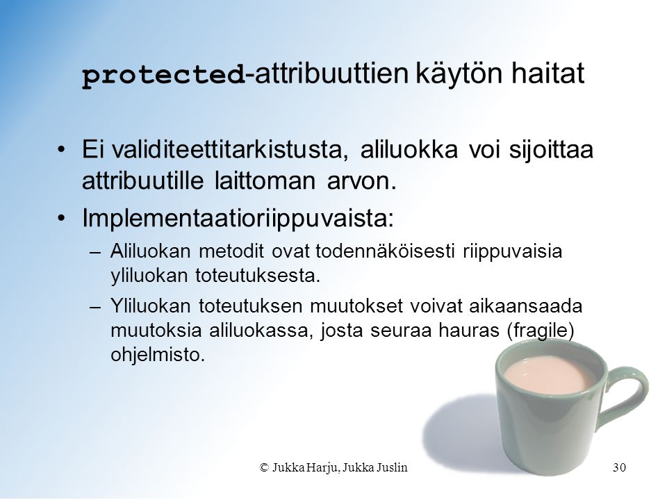 © Jukka Harju, Jukka Juslin30 protected -attribuuttien käytön haitat •Ei validiteettitarkistusta, aliluokka voi sijoittaa attribuutille laittoman arvon.
