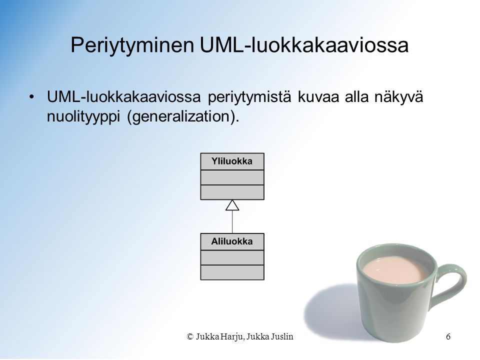 © Jukka Harju, Jukka Juslin6 Periytyminen UML-luokkakaaviossa •UML-luokkakaaviossa periytymistä kuvaa alla näkyvä nuolityyppi (generalization).