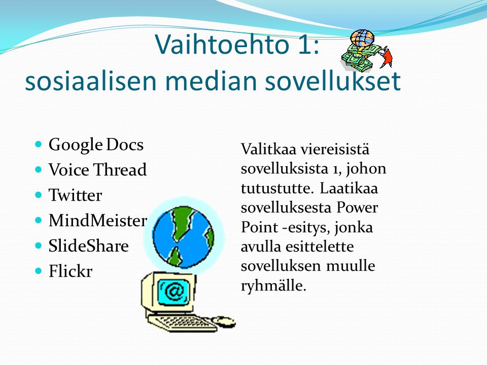 Vaihtoehto 1: sosiaalisen median sovellukset  Google Docs  Voice Thread  Twitter  MindMeister  SlideShare  Flickr Valitkaa viereisistä sovelluksista 1, johon tutustutte.