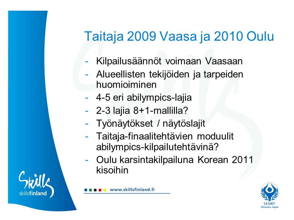 Taitaja 2009 Vaasa ja 2010 Oulu -Kilpailusäännöt voimaan Vaasaan -Alueellisten tekijöiden ja tarpeiden huomioiminen -4-5 eri abilympics-lajia -2-3 lajia 8+1-mallilla.