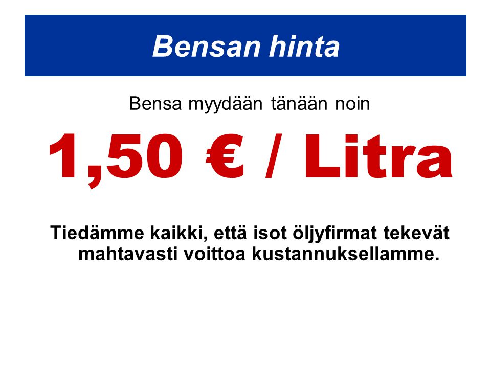 Bensa myydään tänään noin 1,50 € / Litra Tiedämme kaikki, että isot öljyfirmat tekevät mahtavasti voittoa kustannuksellamme.