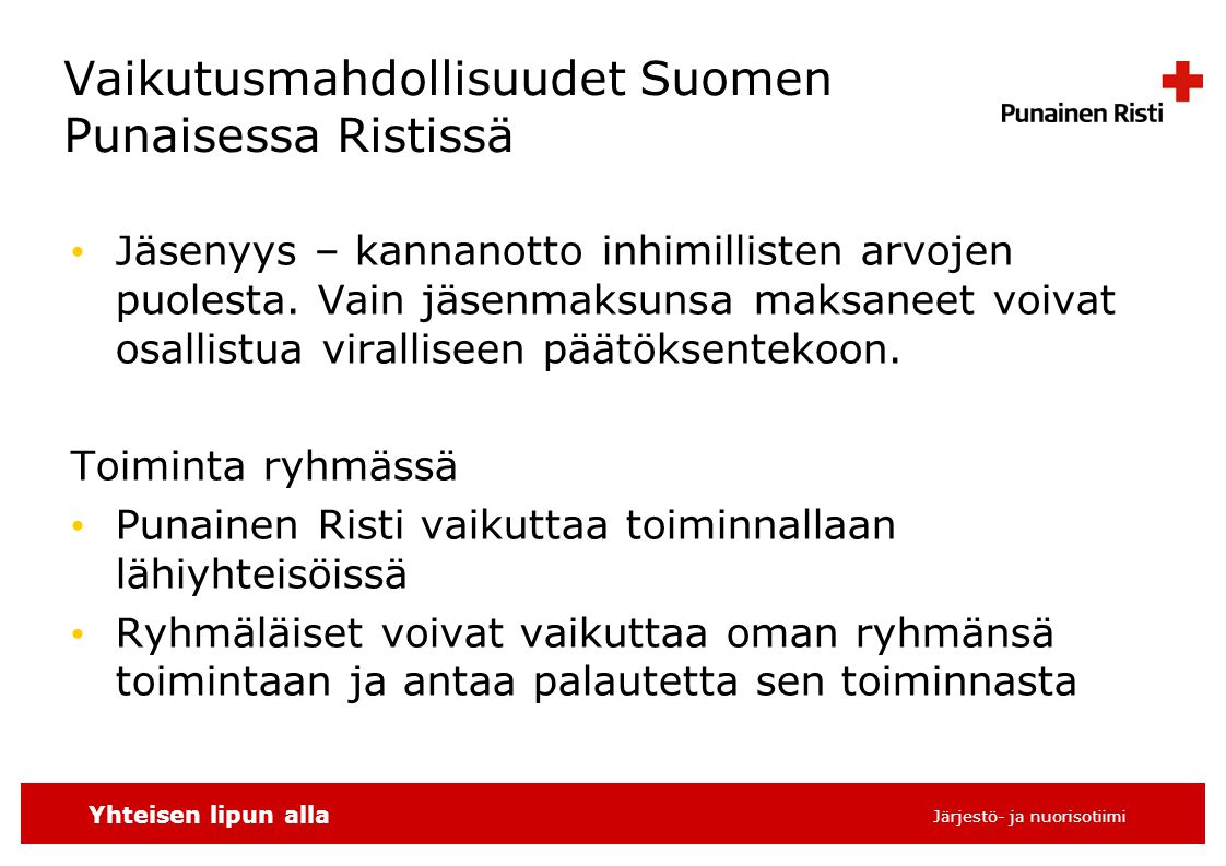 Yhteisen lipun alla Järjestö- ja nuorisotiimi Vaikutusmahdollisuudet Suomen Punaisessa Ristissä • Jäsenyys – kannanotto inhimillisten arvojen puolesta.