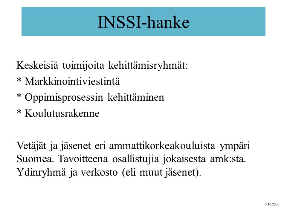 INSSI-hanke Keskeisiä toimijoita kehittämisryhmät: * Markkinointiviestintä * Oppimisprosessin kehittäminen * Koulutusrakenne Vetäjät ja jäsenet eri ammattikorkeakouluista ympäri Suomea.