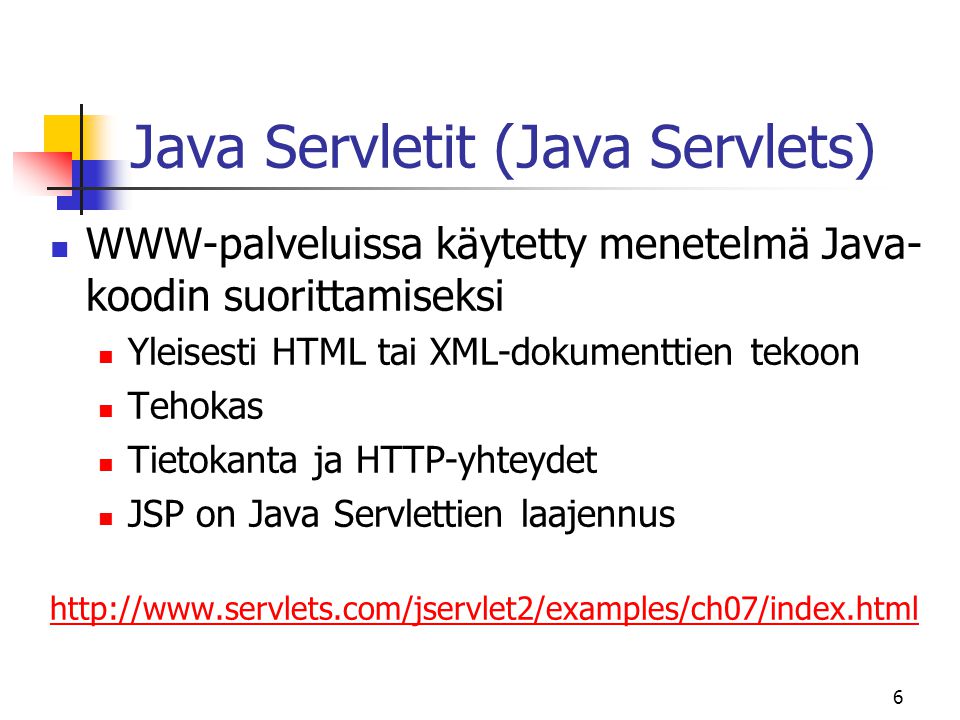 6 Java Servletit (Java Servlets)  WWW-palveluissa käytetty menetelmä Java- koodin suorittamiseksi  Yleisesti HTML tai XML-dokumenttien tekoon  Tehokas  Tietokanta ja HTTP-yhteydet  JSP on Java Servlettien laajennus