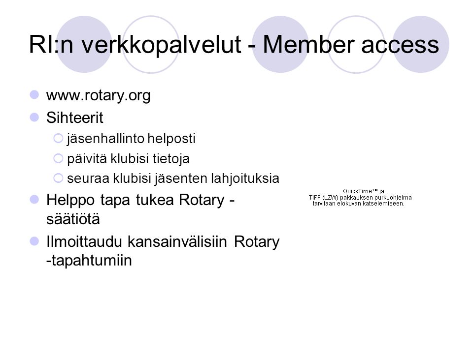 RI:n verkkopalvelut - Member access     Sihteerit  jäsenhallinto helposti  päivitä klubisi tietoja  seuraa klubisi jäsenten lahjoituksia  Helppo tapa tukea Rotary - säätiötä  Ilmoittaudu kansainvälisiin Rotary -tapahtumiin