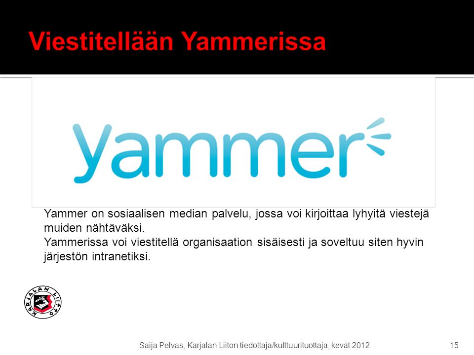 Saija Pelvas, Karjalan Liiton tiedottaja/kulttuurituottaja, kevät Yammer on sosiaalisen median palvelu, jossa voi kirjoittaa lyhyitä viestejä muiden nähtäväksi.