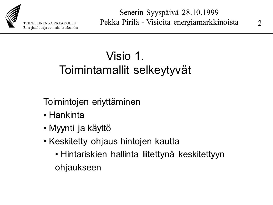 TEKNILLINEN KORKEAKOULU Energiatalous ja voimalaitostekniikka Senerin Syyspäivä Pekka Pirilä - Visioita energiamarkkinoista 2 Visio 1.