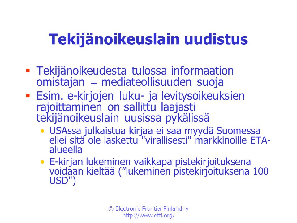 © Electronic Frontier Finland ry   Tekijänoikeuslain uudistus  Tekijänoikeudesta tulossa informaation omistajan = mediateollisuuden suoja  Esim.