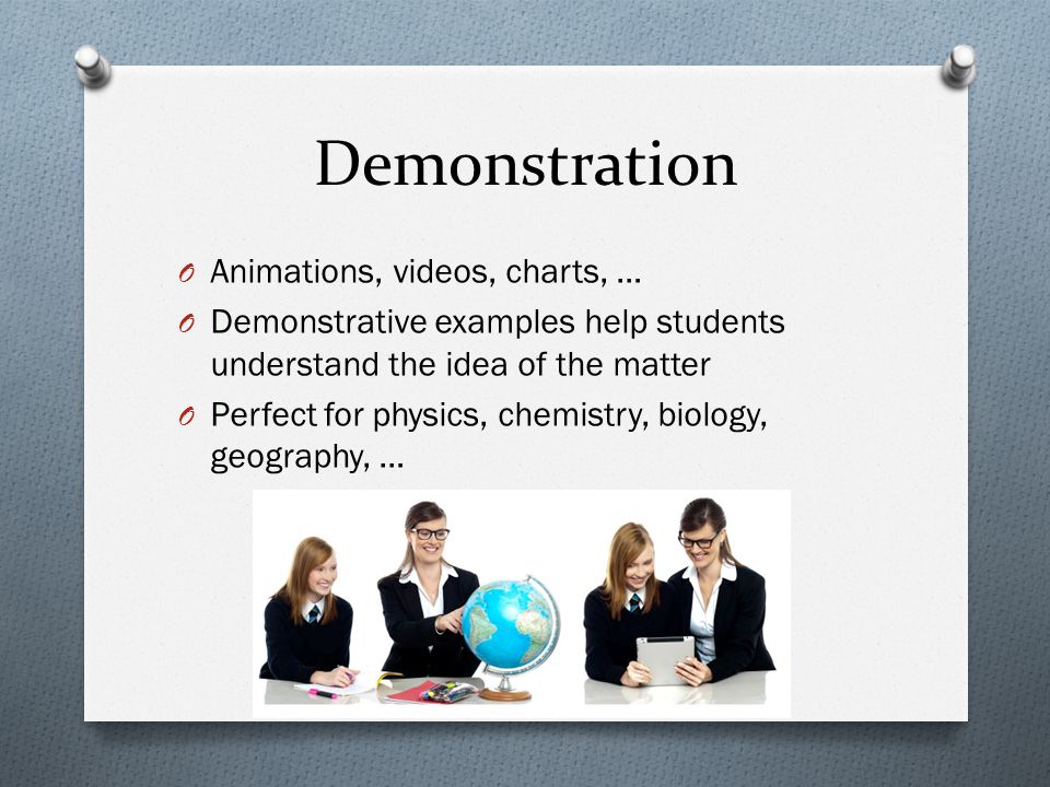 Demonstration O Animations, videos, charts, … O Demonstrative examples help students understand the idea of the matter O Perfect for physics, chemistry, biology, geography, …