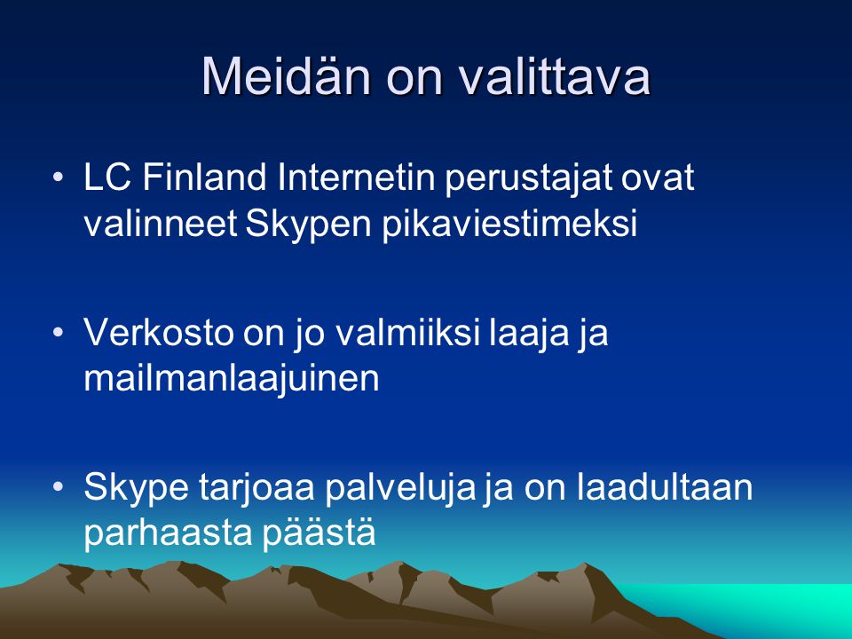 Meidän on valittava •LC Finland Internetin perustajat ovat valinneet Skypen pikaviestimeksi •Verkosto on jo valmiiksi laaja ja mailmanlaajuinen •Skype tarjoaa palveluja ja on laadultaan parhaasta päästä