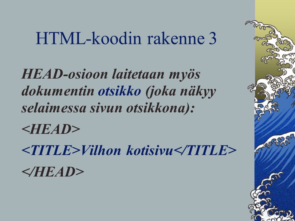 HTML-koodin rakenne 3 HEAD-osioon laitetaan myös dokumentin otsikko (joka näkyy selaimessa sivun otsikkona): Vilhon kotisivu
