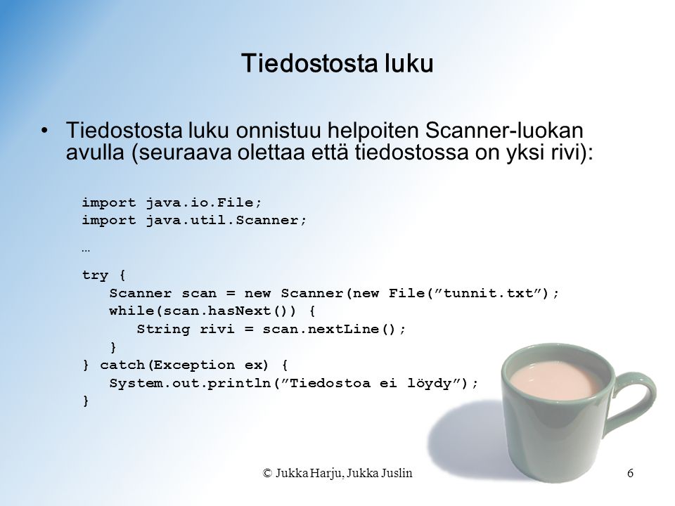 © Jukka Harju, Jukka Juslin6 Tiedostosta luku •Tiedostosta luku onnistuu helpoiten Scanner-luokan avulla (seuraava olettaa että tiedostossa on yksi rivi): import java.io.File; import java.util.Scanner; … try { Scanner scan = new Scanner(new File( tunnit.txt ); while(scan.hasNext()) { String rivi = scan.nextLine(); } } catch(Exception ex) { System.out.println( Tiedostoa ei löydy ); }