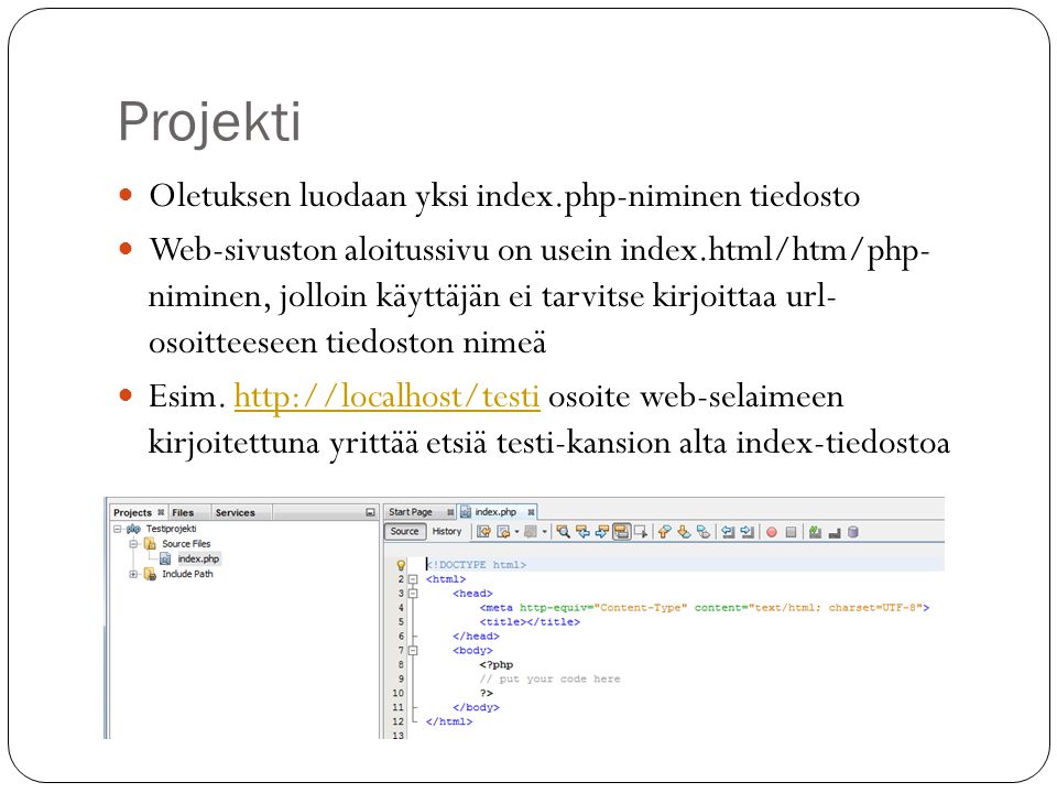 Projekti  Oletuksen luodaan yksi index.php-niminen tiedosto  Web-sivuston aloitussivu on usein index.html/htm/php- niminen, jolloin käyttäjän ei tarvitse kirjoittaa url- osoitteeseen tiedoston nimeä  Esim.