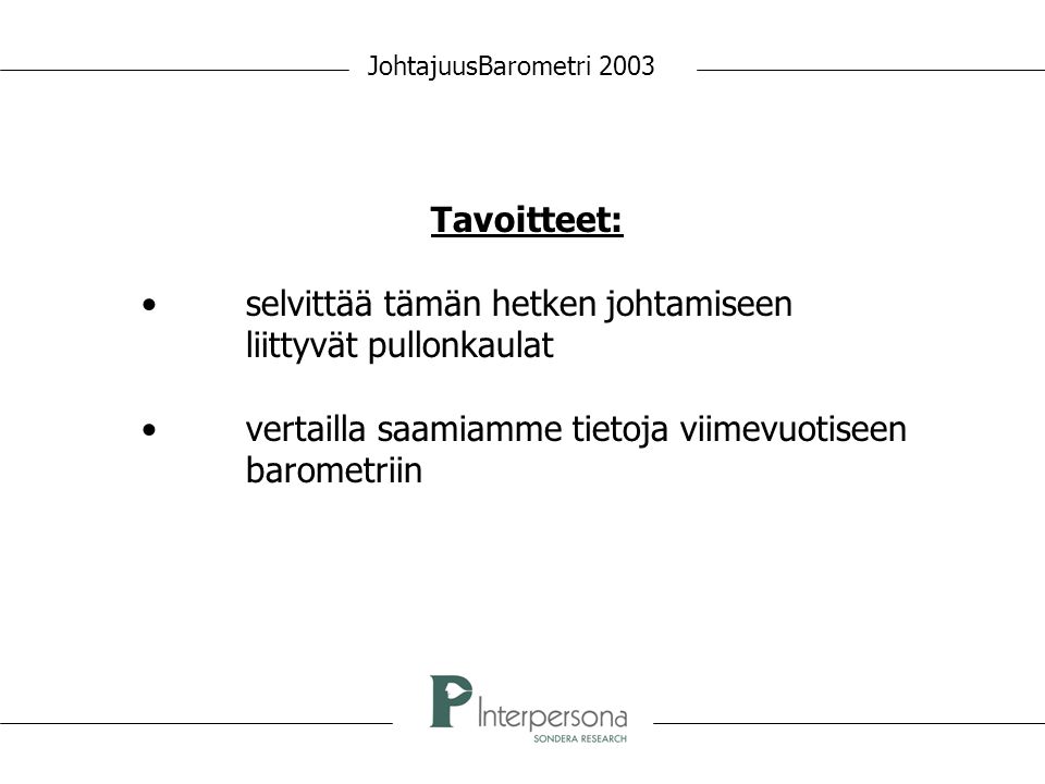 JohtajuusBarometri 2003 Tavoitteet: • selvittää tämän hetken johtamiseen liittyvät pullonkaulat • vertailla saamiamme tietoja viimevuotiseen barometriin