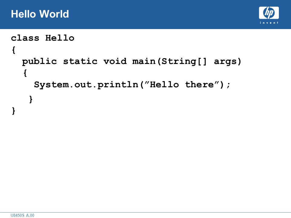 U8450S A.00 Hello World class Hello { public static void main(String[] args) { System.out.println( Hello there ); } }
