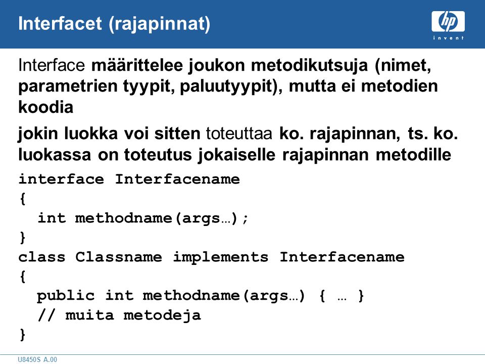 U8450S A.00 Interfacet (rajapinnat) Interface määrittelee joukon metodikutsuja (nimet, parametrien tyypit, paluutyypit), mutta ei metodien koodia jokin luokka voi sitten toteuttaa ko.