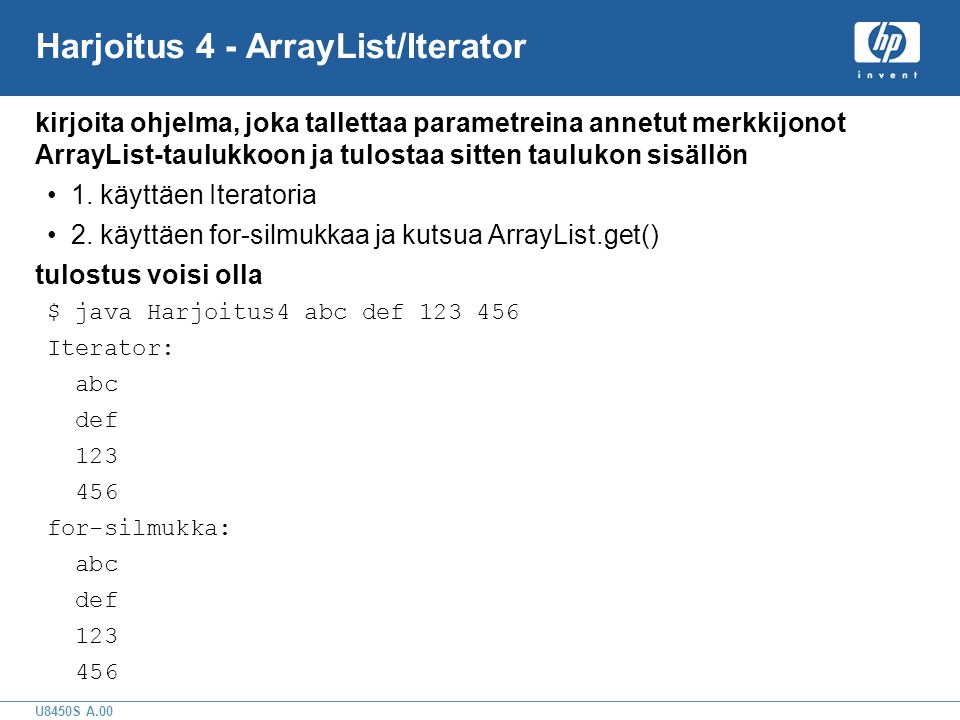 U8450S A.00 Harjoitus 4 - ArrayList/Iterator kirjoita ohjelma, joka tallettaa parametreina annetut merkkijonot ArrayList-taulukkoon ja tulostaa sitten taulukon sisällön •1.