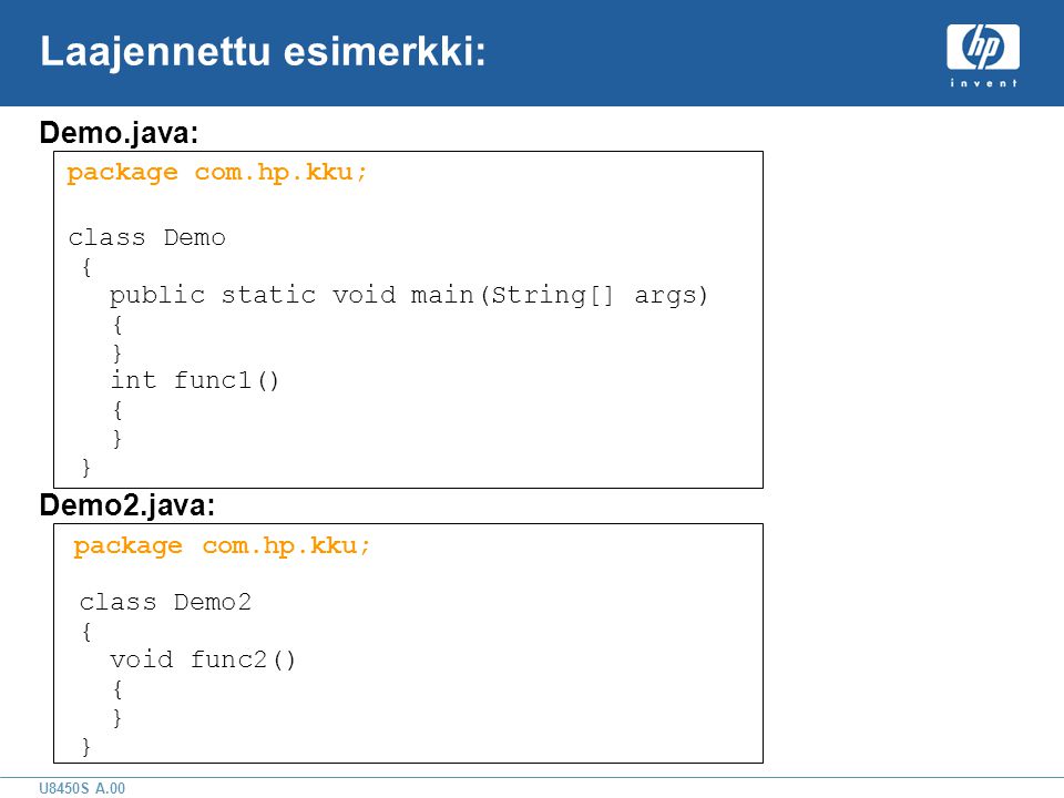 U8450S A.00 Laajennettu esimerkki: Demo.java: package com.hp.kku; class Demo { public static void main(String[] args) { } int func1() { } } Demo2.java: package com.hp.kku; class Demo2 { void func2() { } }