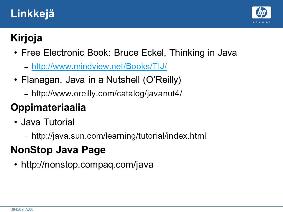 U8450S A.00 Linkkejä Kirjoja •Free Electronic Book: Bruce Eckel, Thinking in Java –     •Flanagan, Java in a Nutshell (O’Reilly) –   Oppimateriaalia •Java Tutorial –   NonStop Java Page •