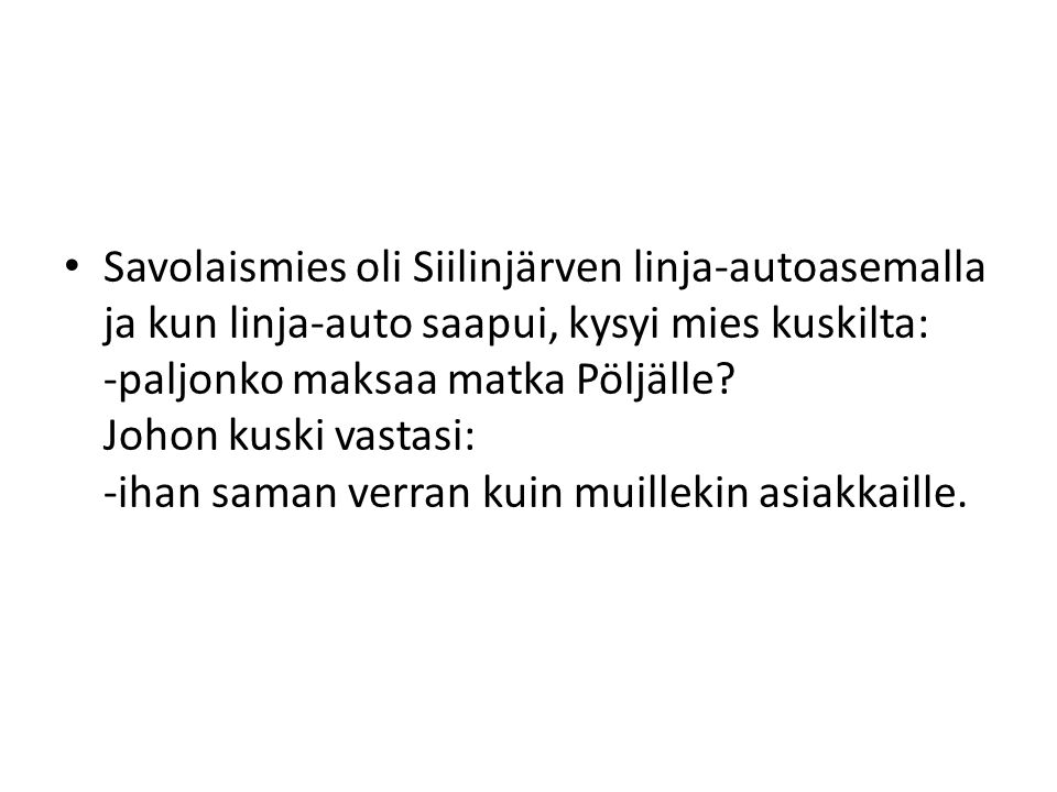 • Savolaismies oli Siilinjärven linja-autoasemalla ja kun linja-auto saapui, kysyi mies kuskilta: -paljonko maksaa matka Pöljälle.
