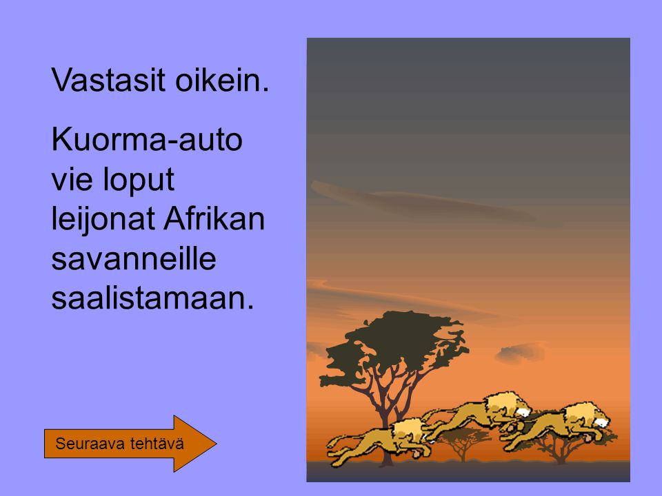 Vastasit oikein. Kuorma-auto vie loput leijonat Afrikan savanneille saalistamaan. Seuraava tehtävä