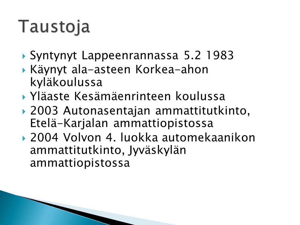  Syntynyt Lappeenrannassa  Käynyt ala-asteen Korkea-ahon kyläkoulussa  Yläaste Kesämäenrinteen koulussa  2003 Autonasentajan ammattitutkinto, Etelä-Karjalan ammattiopistossa  2004 Volvon 4.