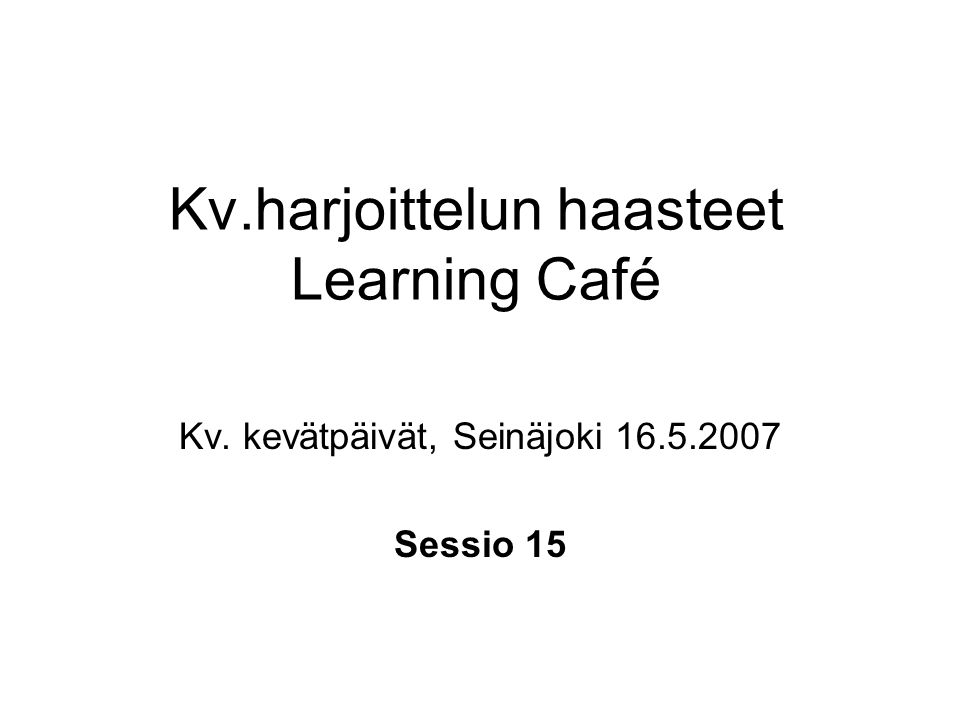 Kv.harjoittelun haasteet Learning Café Kv. kevätpäivät, Seinäjoki Sessio 15