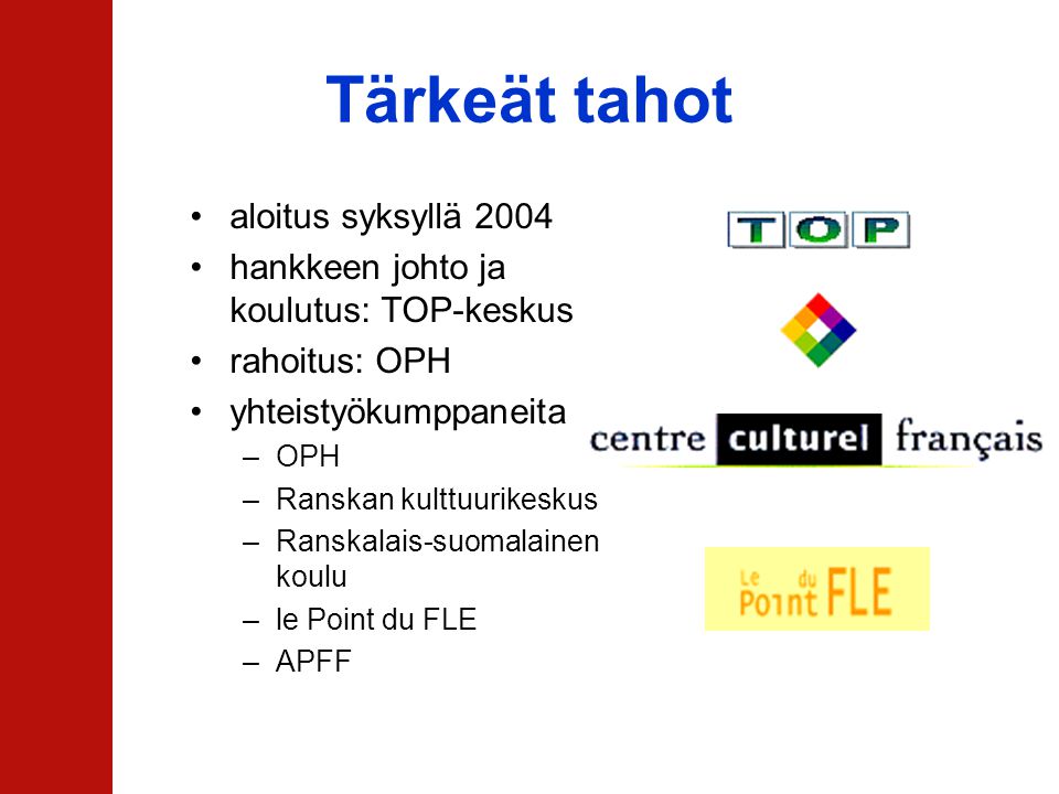 Tärkeät tahot •aloitus syksyllä 2004 •hankkeen johto ja koulutus: TOP-keskus •rahoitus: OPH •yhteistyökumppaneita –OPH –Ranskan kulttuurikeskus –Ranskalais-suomalainen koulu –le Point du FLE –APFF