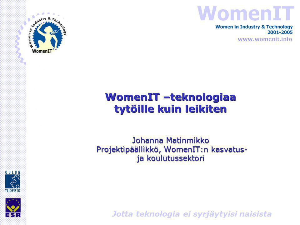 Jotta teknologia ei syrjäytyisi naisista WomenIT –teknologiaa tytöille kuin leikiten Johanna Matinmikko Projektipäällikkö, WomenIT:n kasvatus- ja koulutussektori