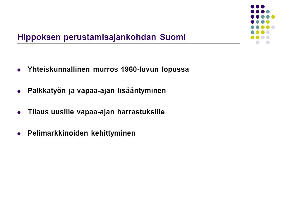 Hippoksen perustamisajankohdan Suomi  Yhteiskunnallinen murros 1960-luvun lopussa  Palkkatyön ja vapaa-ajan lisääntyminen  Tilaus uusille vapaa-ajan harrastuksille  Pelimarkkinoiden kehittyminen