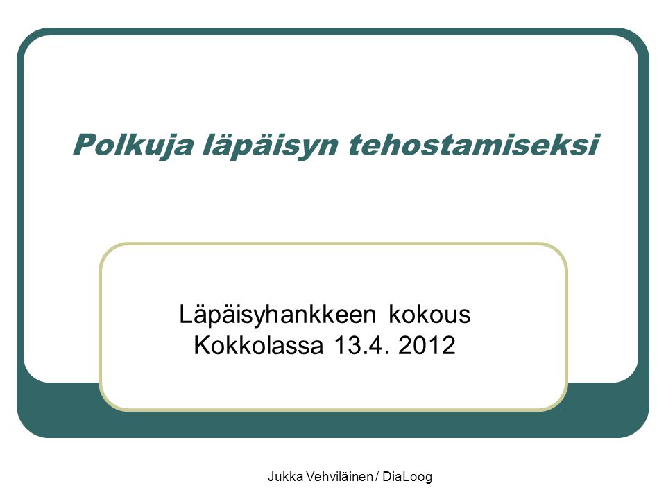 Jukka Vehviläinen / DiaLoog Polkuja läpäisyn tehostamiseksi Läpäisyhankkeen kokous Kokkolassa 13.4.