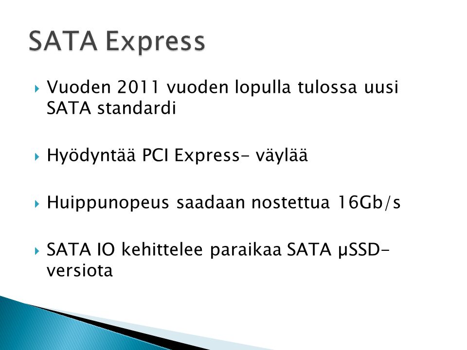  Vuoden 2011 vuoden lopulla tulossa uusi SATA standardi  Hyödyntää PCI Express- väylää  Huippunopeus saadaan nostettua 16Gb/s  SATA IO kehittelee paraikaa SATA µSSD- versiota