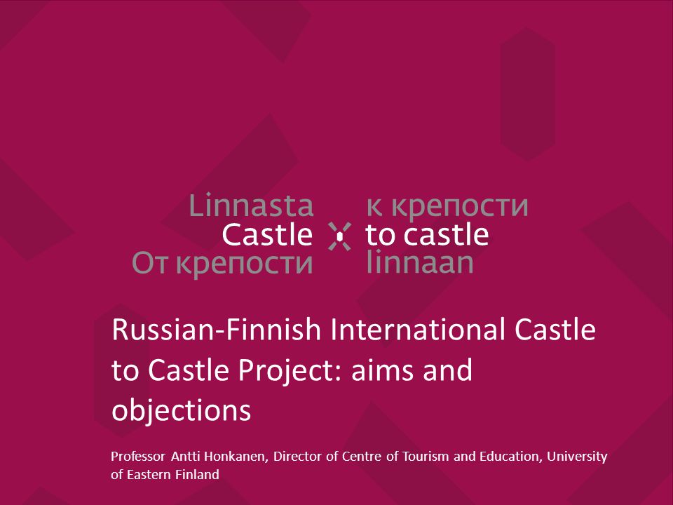 Russian-Finnish International Castle to Castle Project: aims and objections Professor Antti Honkanen, Director of Centre of Tourism and Education, University of Eastern Finland