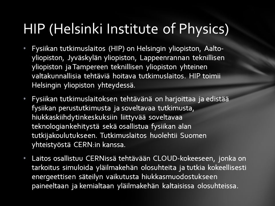 • Fysiikan tutkimuslaitos (HIP) on Helsingin yliopiston, Aalto- yliopiston, Jyväskylän yliopiston, Lappeenrannan teknillisen yliopiston ja Tampereen teknillisen yliopiston yhteinen valtakunnallisia tehtäviä hoitava tutkimuslaitos.