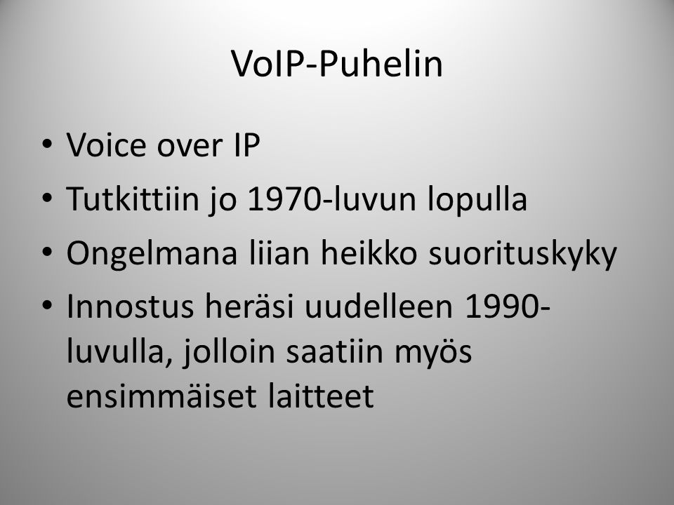 VoIP-Puhelin • Voice over IP • Tutkittiin jo 1970-luvun lopulla • Ongelmana liian heikko suorituskyky • Innostus heräsi uudelleen luvulla, jolloin saatiin myös ensimmäiset laitteet